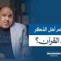 أهل الذكر في القرآن.. علماء أم أنبياء أم غيرهم؟