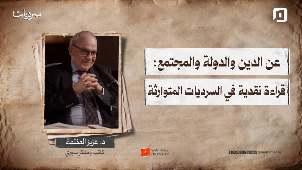 عن الدين والدولة والمجتمع: قراءة نقدية في السرديات المتوارثة | د. عزيز العظمة