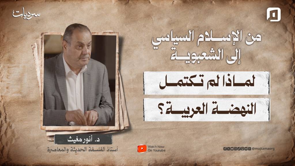 من الإسلام السياسي إلى الشعبوية .. لماذا لم تكتمل النهضة العربية؟ |  د. أنور مغيث